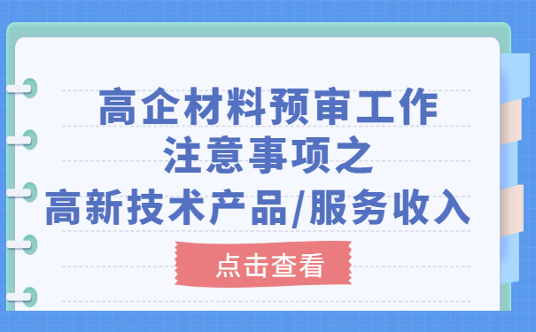 高企材料預審工作注意事項之高新技術(shù)產(chǎn)品/服務(wù)收入