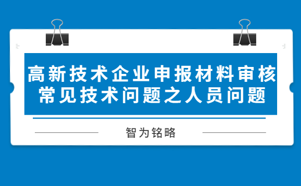 高新技術(shù)企業(yè)申報材料審核常見(jiàn)技術(shù)問(wèn)題之人員問(wèn)題