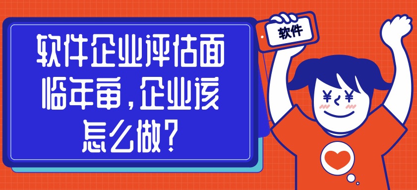 軟件企業(yè)評估面臨年審，企業(yè)該怎么做？