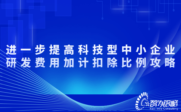 進(jìn)一步提高科技型中小企業(yè)研發(fā)費用加計扣除比例攻略.jpg