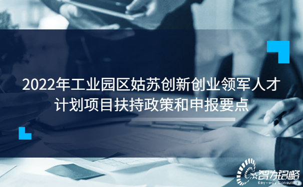 2022年工業(yè)園區姑蘇創(chuàng  )新創(chuàng  )業(yè)領(lǐng)軍人才計劃項目扶持政策和申報要點(diǎn).jpg