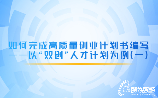 如何完成高質(zhì)量創(chuàng  )業(yè)計劃書(shū)編寫(xiě)——以“雙創(chuàng  )”人才計劃為例（一）