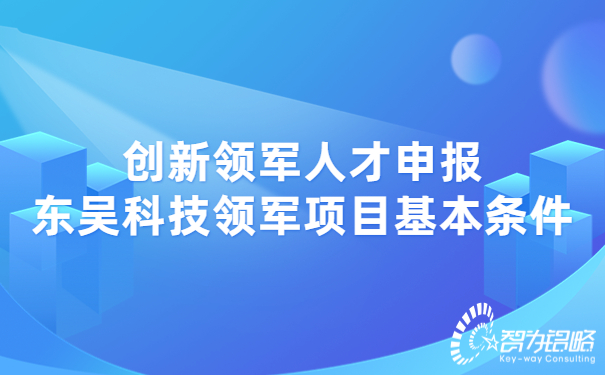 創(chuàng  )新領(lǐng)軍人才申報東吳科技領(lǐng)軍項目基本條件.jpg