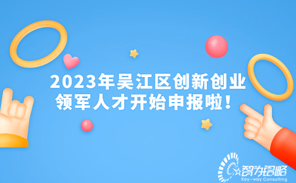 2023年吳江區創(chuàng  )新創(chuàng  )業(yè)領(lǐng)軍人才開(kāi)始申報啦！