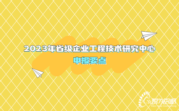 2023年省級企業(yè)工程技術(shù)研究中心申報要點(diǎn)