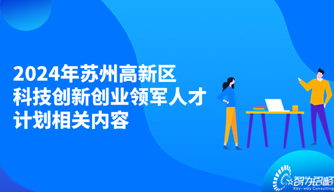 2024年蘇州高新區科技創(chuàng  )新創(chuàng  )業(yè)領(lǐng)軍人才計劃相關(guān)內容