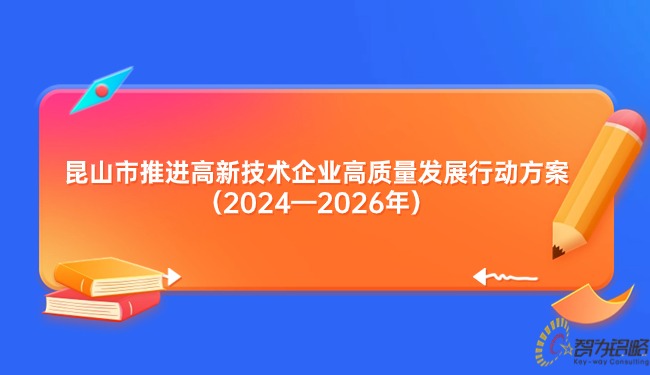 昆山市推進(jìn)高新技術(shù)企業(yè)高質(zhì)量發(fā)展行動(dòng)方案（2024—2026年）.jpg