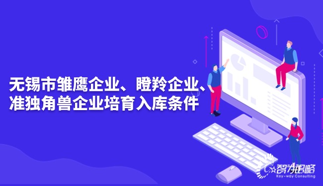 無(wú)錫市雛鷹企業(yè)、瞪羚企業(yè)、準獨角獸企業(yè)培育入庫條件.jpg