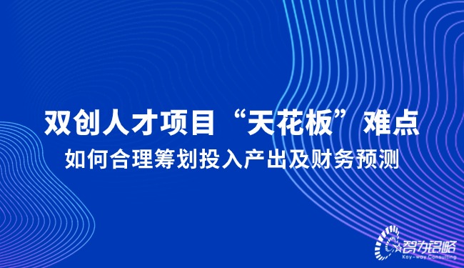 雙創(chuàng  )人才項目“天花板”難點(diǎn)，如何合理籌劃投入產(chǎn)出及財務(wù)預測