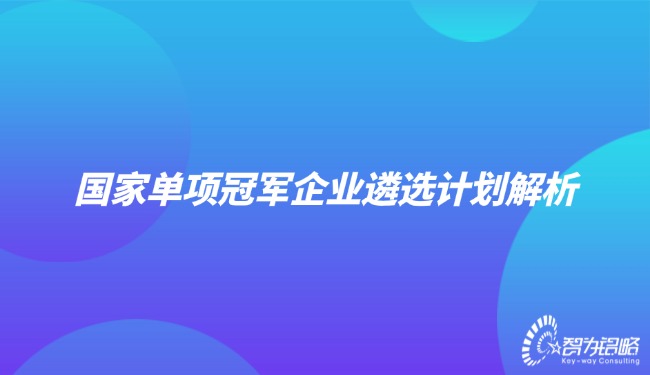 國家單項(xiàng)**企業(yè)遴選計(jì)劃解析.jpg