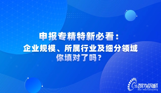 申報(bào)專精特新必看：企業(yè)規(guī)模、所屬行業(yè)及細(xì)分領(lǐng)域你填對(duì)了嗎？.jpg